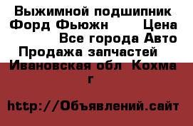 Выжимной подшипник Форд Фьюжн 1,6 › Цена ­ 1 000 - Все города Авто » Продажа запчастей   . Ивановская обл.,Кохма г.